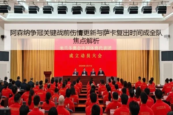 阿森纳争冠关键战前伤情更新与萨卡复出时间成全队焦点解析
